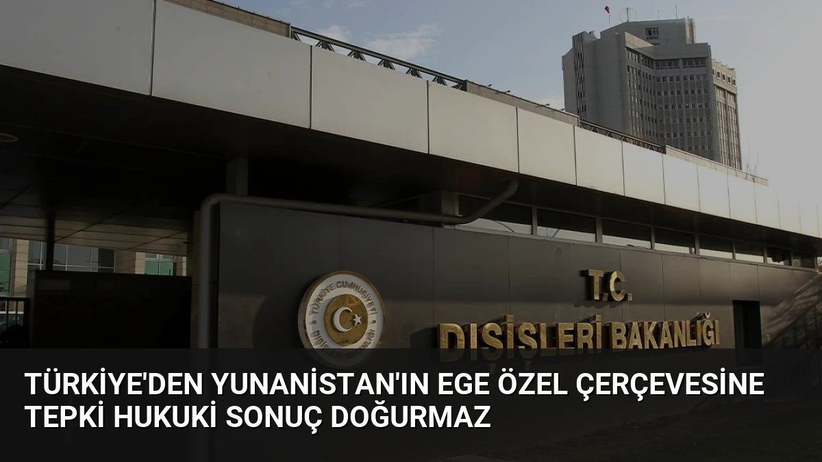 Türkiye’den Yunanistan’ın Ege Özel Çerçevesine Tepki Hukuki Sonuç Doğurmaz