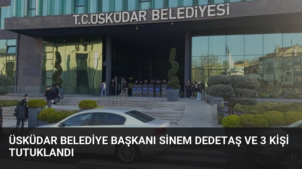 Üsküdar Belediye Başkanı Sinem Dedetaş ve 3 kişi tutuklandı