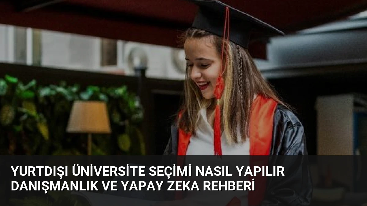Yurtdışı Üniversite Seçimi Nasıl Yapılır Danışmanlık ve Yapay Zeka Rehberi
