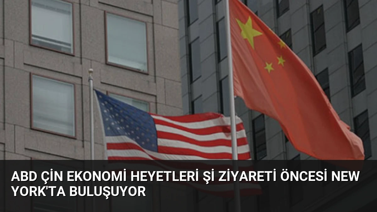 ABD Çin Ekonomi Heyetleri Şi Ziyareti Öncesi New York’ta Buluşuyor