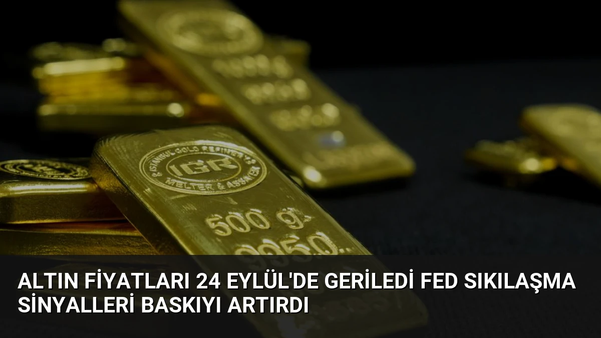 Altın Fiyatları 24 Eylül’de Geriledi Fed Sıkılaşma Sinyalleri Baskıyı Artırdı