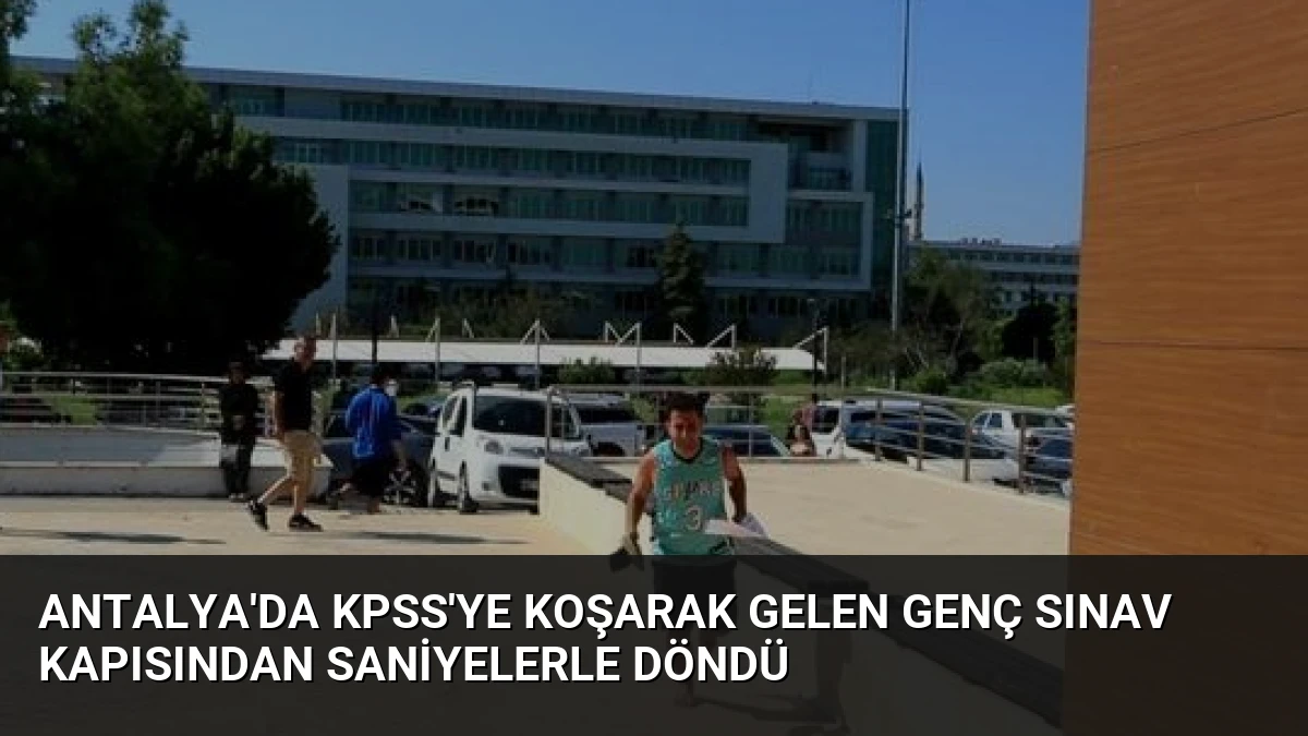 Antalya’da KPSS’ye Koşarak Gelen Genç Sınav Kapısından Saniyelerle Döndü