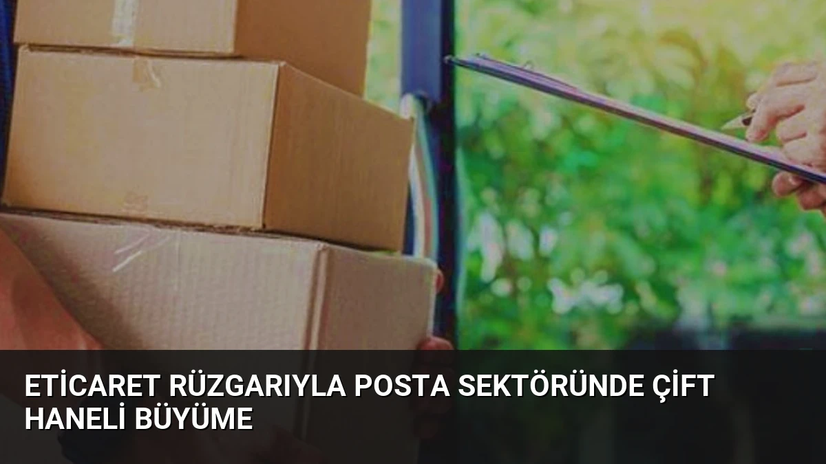 ETicaret rüzgarıyla posta sektöründe çift haneli büyüme
