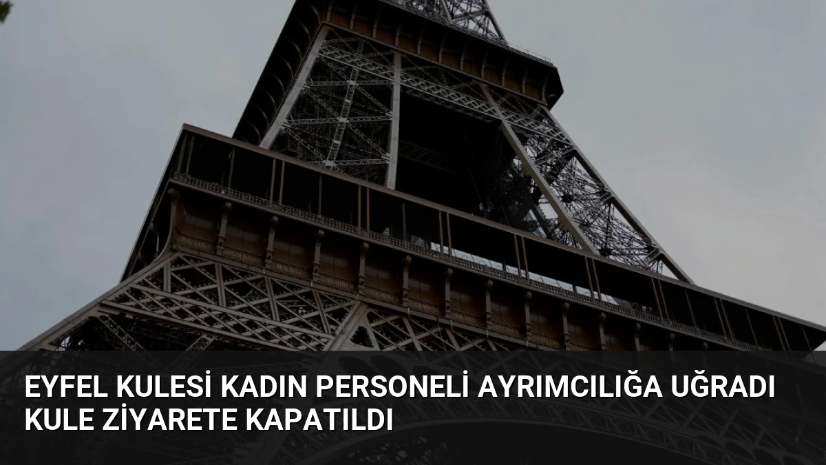 Eyfel Kulesi Kadın Personeli Ayrımcılığa Uğradı Kule Ziyarete Kapatıldı