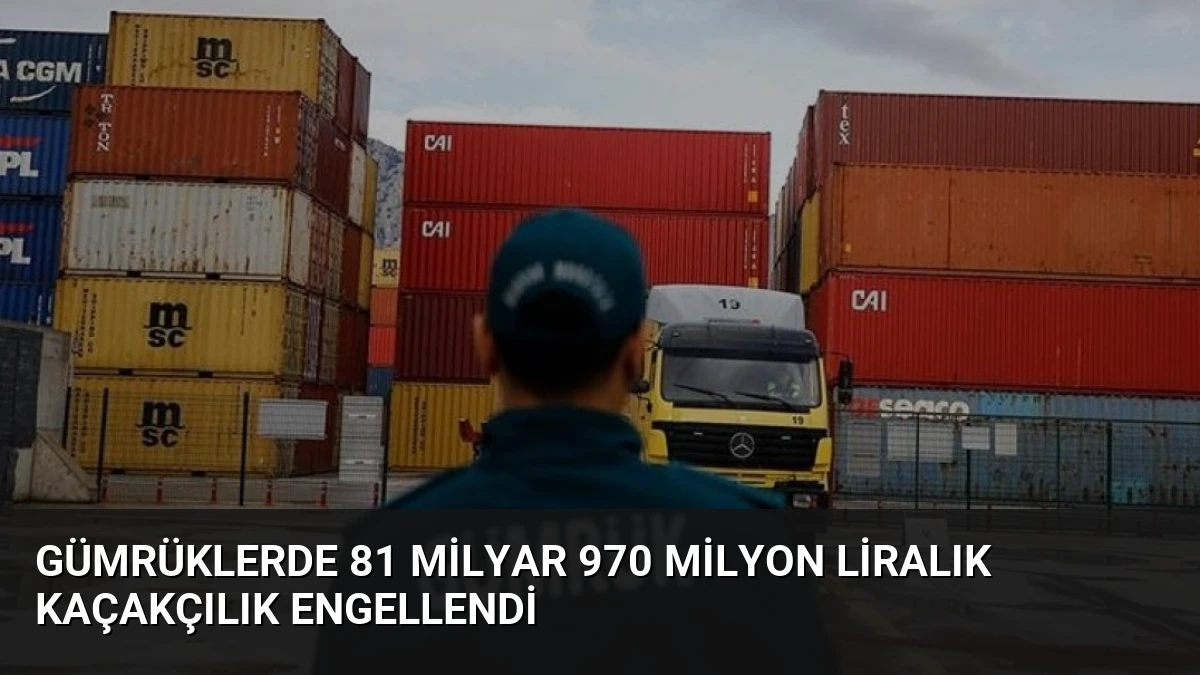 Gümrüklerde 81 Milyar 970 Milyon Liralık Kaçakçılık Engellendi