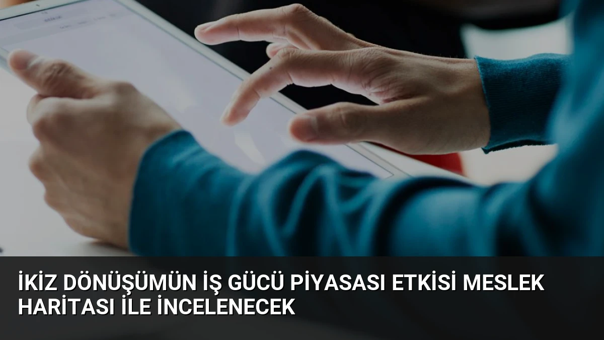 İkiz Dönüşümün İş Gücü Piyasası Etkisi Meslek Haritası İle İncelenecek