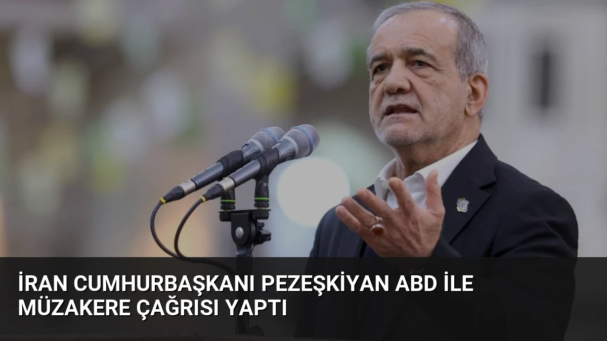 İran Cumhurbaşkanı Pezeşkiyan ABD İle Müzakere Çağrısı Yaptı