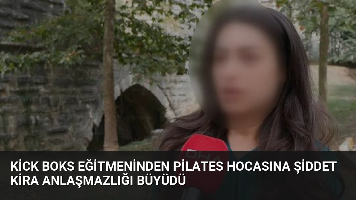 Kick Boks Eğitmeninden Pilates Hocasına Şiddet Kira Anlaşmazlığı Büyüdü