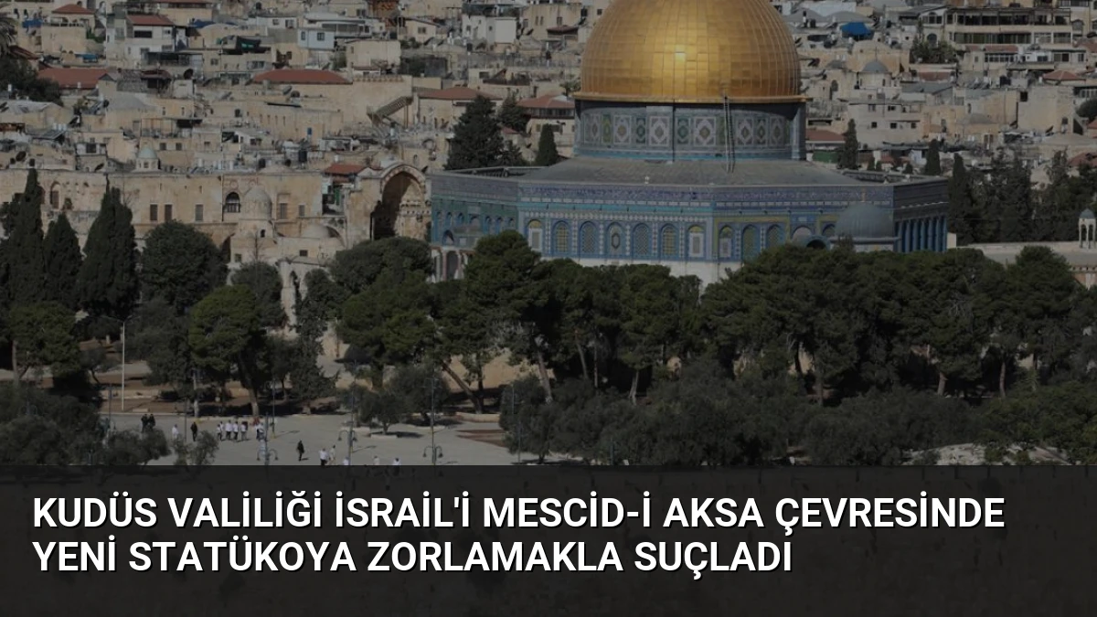 Kudüs Valiliği İsrail’i Mescid-i Aksa Çevresinde Yeni Statükoya Zorlamakla Suçladı
