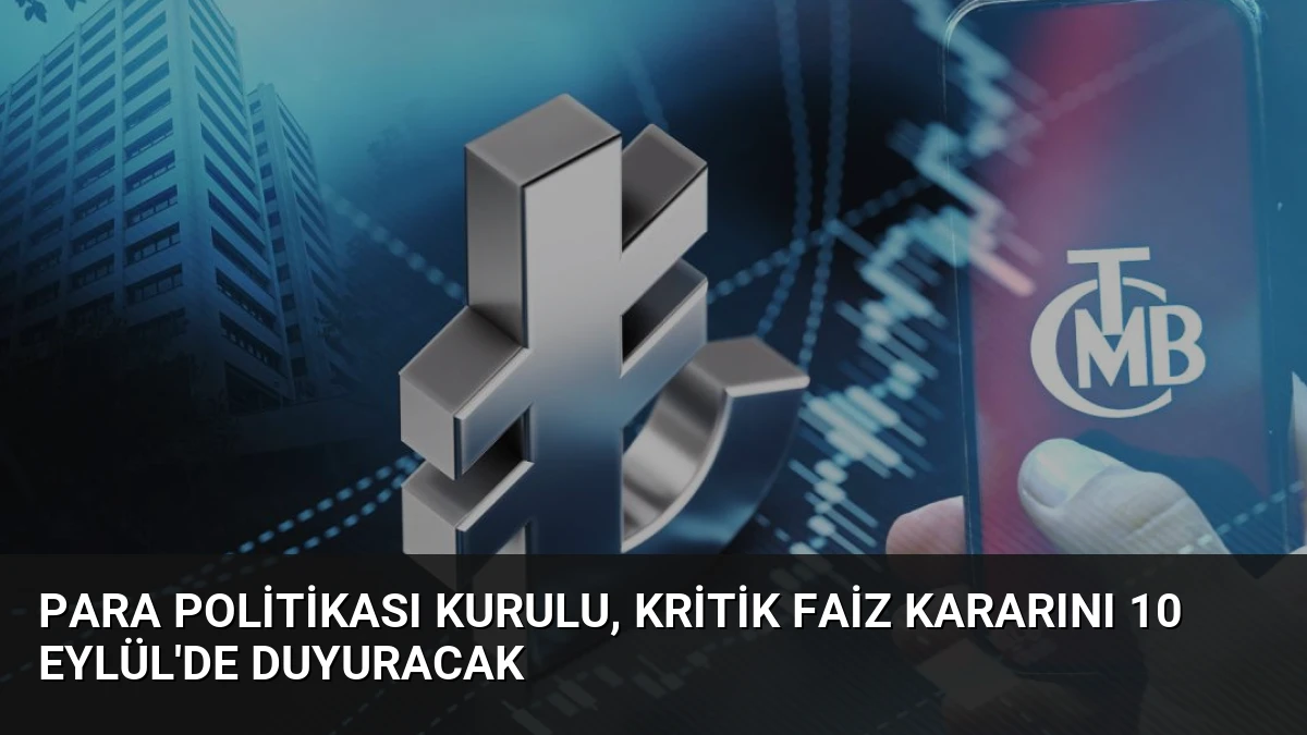 Para Politikası Kurulu, Kritik Faiz Kararını 10 Eylül’de Duyuracak