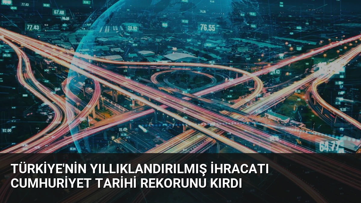Türkiye’nin Yıllıklandırılmış İhracatı Cumhuriyet Tarihi Rekorunu Kırdı