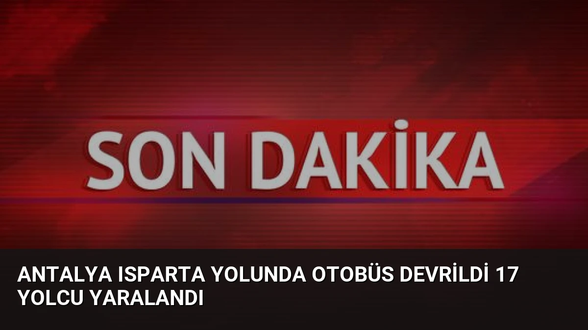 Antalya Isparta Yolunda Otobüs Devrildi 17 Yolcu Yaralandı