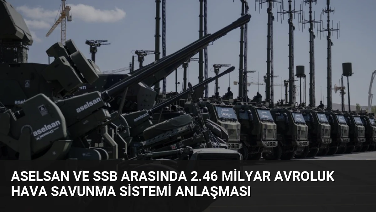 ASELSAN ve SSB Arasında 2.46 Milyar Avroluk Hava Savunma Sistemi Anlaşması