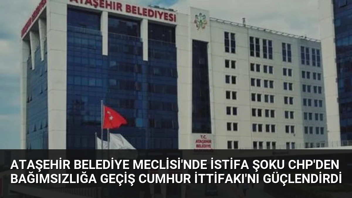 Ataşehir Belediye Meclisi’nde İstifa Şoku CHP’den Bağımsızlığa Geçiş Cumhur İttifakı’nı Güçlendirdi