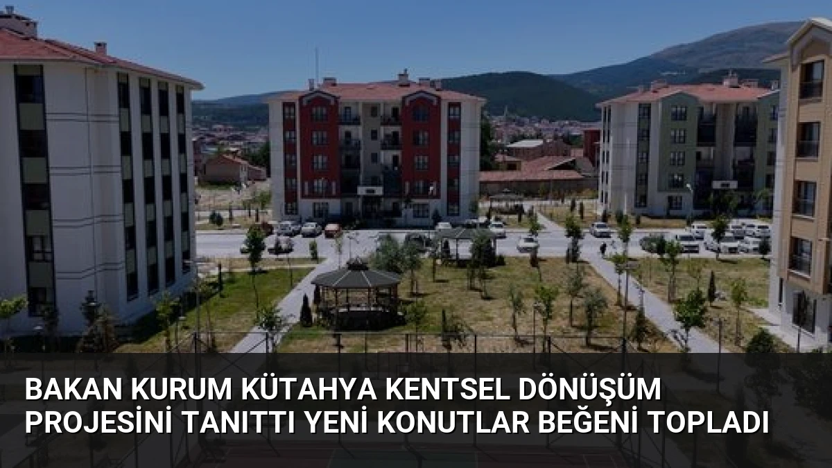 Bakan Kurum Kütahya Kentsel Dönüşüm Projesini Tanıttı Yeni Konutlar Beğeni Topladı