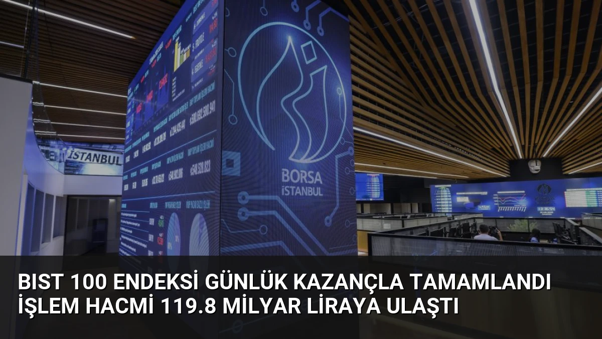 BIST 100 Endeksi Günlük Kazançla Tamamlandı İşlem Hacmi 119.8 Milyar Liraya Ulaştı