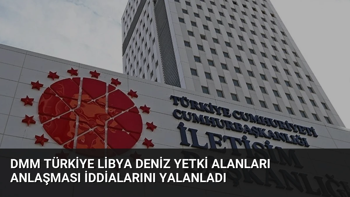DMM Türkiye Libya Deniz Yetki Alanları Anlaşması İddialarını Yalanladı