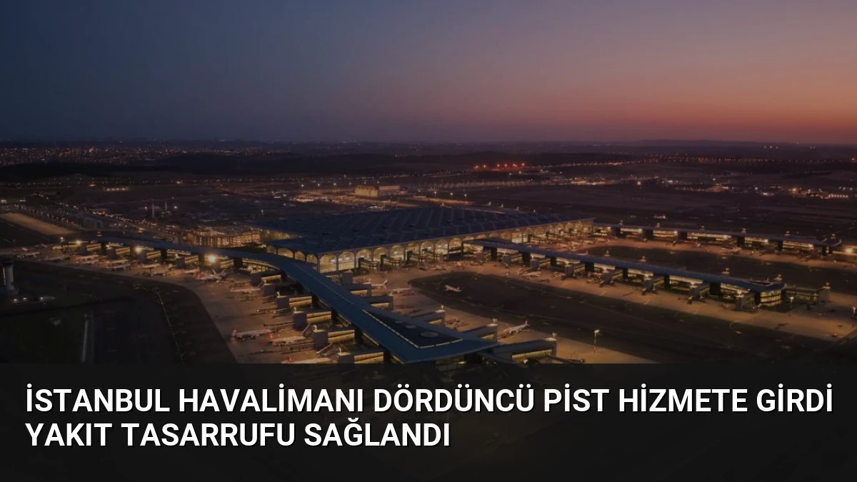 İstanbul Havalimanı Dördüncü Pist Hizmete Girdi Yakıt Tasarrufu Sağlandı