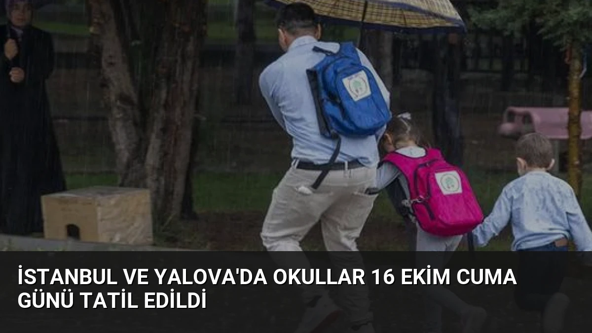 İstanbul ve Yalova’da okullar 16 Ekim Cuma günü tatil edildi