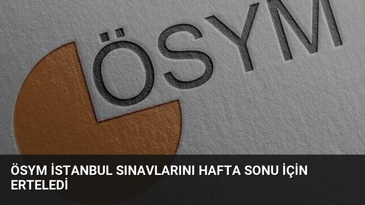 ÖSYM İstanbul Sınavlarını Hafta Sonu İçin Erteledi