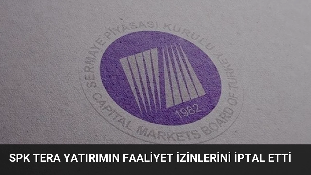 SPK Tera Yatırımın Faaliyet İzinlerini İptal Etti