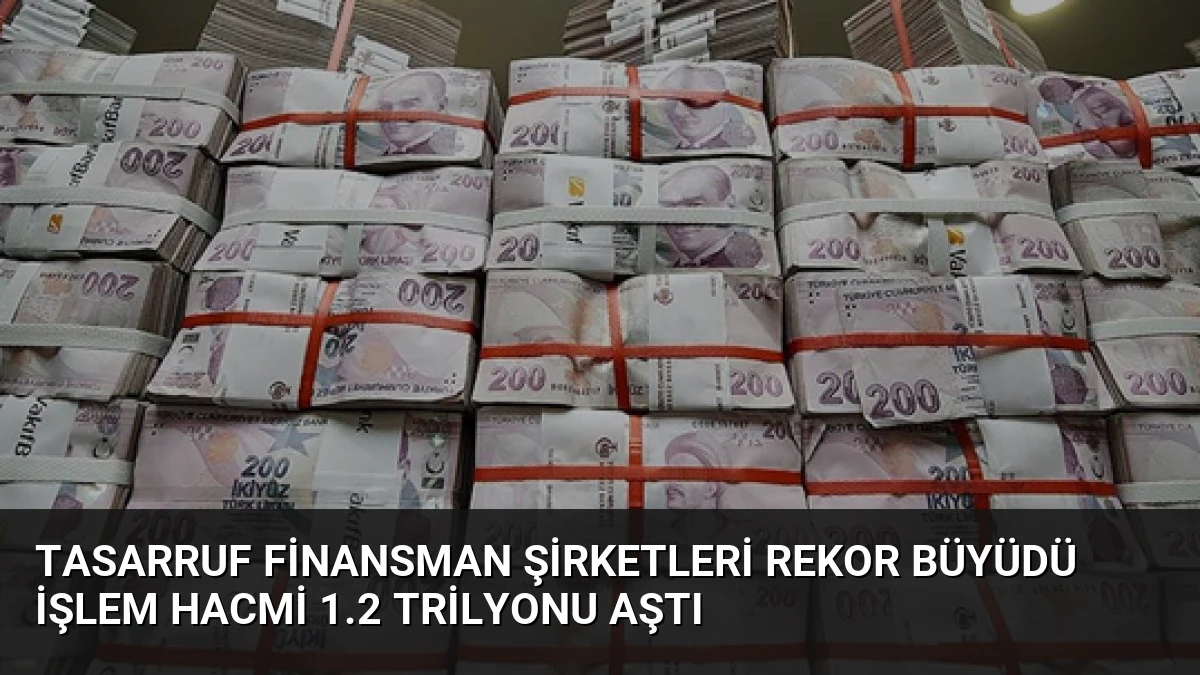 Tasarruf Finansman Şirketleri Rekor Büyüdü İşlem Hacmi 1.2 Trilyonu Aştı