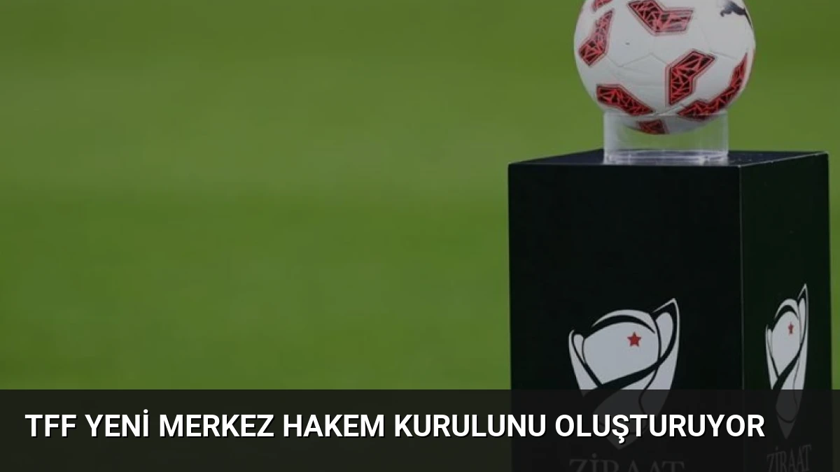 TFF Yeni Merkez Hakem Kurulunu Oluşturuyor