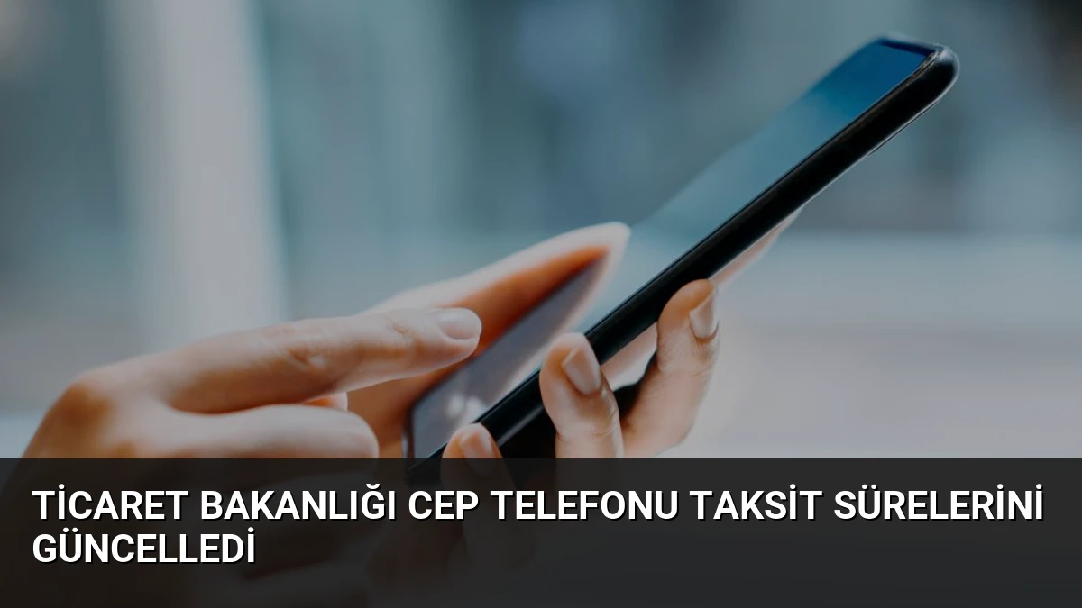 Ticaret Bakanlığı Cep Telefonu Taksit Sürelerini Güncelledi