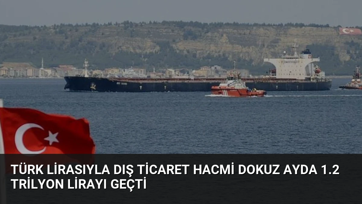 Türk Lirasıyla Dış Ticaret Hacmi Dokuz Ayda 1.2 Trilyon Lirayı Geçti