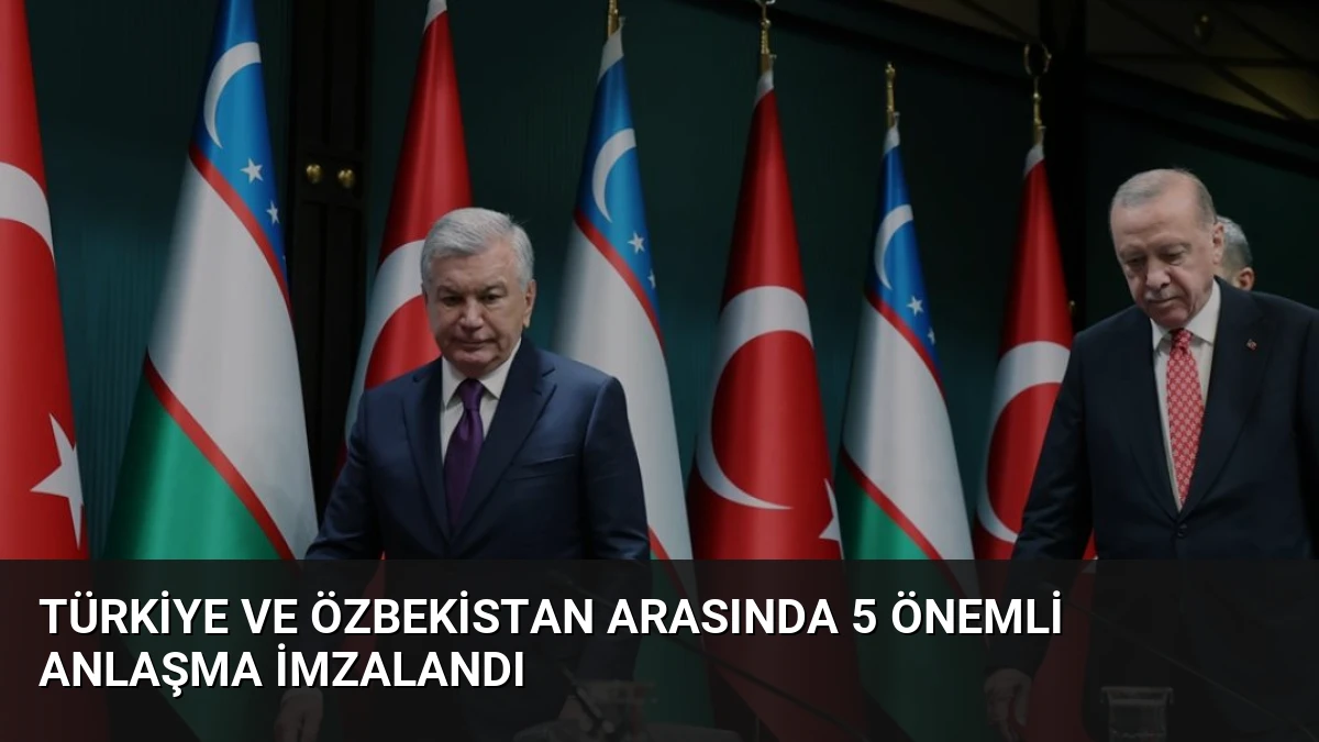 Türkiye ve Özbekistan Arasında 5 Önemli Anlaşma İmzalandı